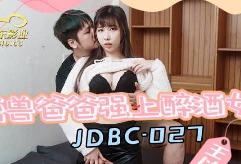 精东影业・JDBC027・王以欣・禽兽爸爸强上醉酒女儿