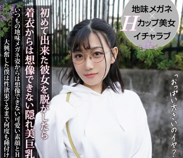 HODV-21783 初めて出来た彼女を脱がしたら着衣からは想像できない隠れ美巨乳だった！いつもの地味メガネ姿からは想像できない可愛い素顔とHカップ