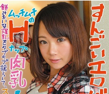 RPIN-001 すんごいエロバスト！ムッチムチのHカップ肉乳！餅みたいな爆乳をタプタプ揺らして、スケベ顔でイキまくる！